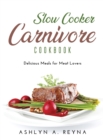 Slow Cooker Carnivore Cookbook : Delicious Meals for Meat Lovers - Book