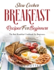 Slow Cooker Breakfast Recipes for Beginners : The Best Breakfast Cookbook for Beginners - Book