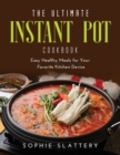 The Ultimate Instant Pot Cookbook : Easy Healthy Meals for Your Favorite Kitchen Device - Book