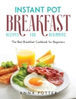 Instant Pot Breakfast Recipes for Beginners : The Best Breakfast Cookbook for Beginners - Book