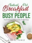 Instant Pot Breakfast for Busy People : Mouth-Watering, and Easy To Follow Breakfast Recipes - Book