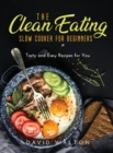 The Clean Eating Slow Cooker for Beginners : Tasty and Easy Recipes for You - Book