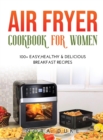 Air Fryer Cookbook for Women : 100+ Easy, Healthy & Delicious Breakfast Recipes - Book