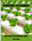 Hydroponic for Beginners : How to Build Your Hydroponic Garden. - Book