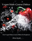 Vegan Main-Course Dishes : Best Vegan Main-Course Dishes for Beginners - Book