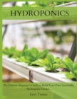 Hydroponics : The Ultimate Beginner's Guide to Build Your Own Sustainable Hydroponic Garden. - Book
