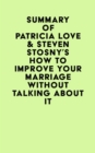 Summary of Patricia Love & Steven Stosny's How To Improve Your Marriage Without Talking About It - eBook
