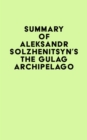 Summary of Aleksandr Solzhenitsyn's The Gulag Archipelago - eBook