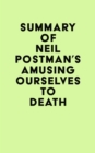 Summary of Neil Postman's Amusing Ourselves to Death - eBook