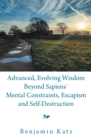 Advanced, Evolving Wisdom Beyond Sapiens' Mental Constraints, Escapism and Self-Destruction - eBook