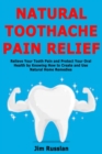 Natural Toothache Pain Relief : Relieve Your Tooth Pain and Protect Your Oral Health by Knowing How to Create and Use Natural Home Remedies - Book