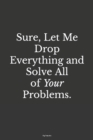Sure, Let Me Drop Everything and Solve All Your Problems. - Book