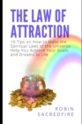 The Law of Attraction : 10 Tips on How to Make the Spiritual Laws of the Universe Help You Achieve Your Goals and Dreams in Life - Book