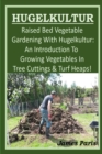 HUGELKULTUR - Raised Bed Vegetable Gardening With Hugelkultur; An Introduction To Growing Vegetables In Tree Cuttings And Turf Heaps - Book