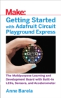 Getting Started with Adafruit Circuit Playground Express : The Multipurpose Learning and Development Board with Built-In LEDs, Sensors, and Accelerometer - eBook