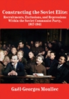 Constructing the Soviet Elite : Recruitments, Exclusions, and Repressions Within the Soviet Communist Party, 1917-1941 - Book