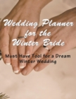 Wedding Planner for the Winter Bride : Must Have Tool for the Dream Winter Wedding - Book