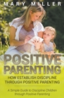 Positive Parenting : How Establish Discipline through Positive Parenting: A Simple Guide to Discipline Children through Positive Parenting - Book