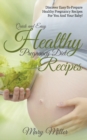 Quick and Easy Healthy Pregnancy Diet Recipes : Discover Easy-To-Prepare Healthy Pregnancy Recipes for You and Your Baby! - Book