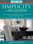 Simplicity for Beginners (LARGE PRINT) : The Ultimate Method to Simplify Your Life and Get More With Less - Book