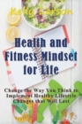 Health and Fitness Mindset for Life : Change the Way You Think to Implement Healthy Lifestyle Changes that Will Last - Book