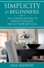 Simplicity for Beginners : The Ultimate Method to Simplify Your Life and Get More with Less - Book
