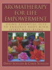 Aromatherapy for Life Empowerment : Using Essential Oils to Enhance Body, Mind, Spirit Well-Being - Book