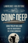 Going Deep : John Philip Holland and the Invention of the Attack Submarine - Book