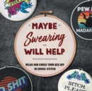 Maybe Swearing Will Help : Relax and Curse Your A** Off in Cross Stitch  - Book
