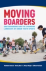 Moving Boarders : Skateboarding and the Changing Landscape of Urban Youth Sports - Book