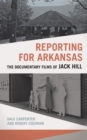 Reporting for Arkansas : The Documentary Films of Jack Hill - Book