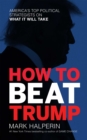 How to Beat Trump : America's Top Political Strategists on What It Will Take - eBook