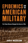 Epidemics and the American Military : Five Times Disease Changed the Course of War - Book