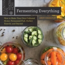 Fermenting Everything : How to Make Your Own Cultured Butter, Fermented Fish, Perfect Kimchi, and Beyond - Book
