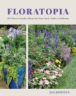 Floratopia : 110 Flower Garden Ideas for Your Yard, Patio, or Balcony - eBook