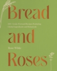 Bread and Roses : 100+ Grain Forward Recipes featuring Global Ingredients and Botanicals - Book