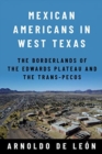 Mexican Americans in West Texas : The Borderlands of the Edwards Plateau and the Trans-Pecos - Book