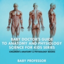 Baby Doctor's Guide To Anatomy and Physiology : Science for Kids Series - Children's Anatomy & Physiology Books - Book