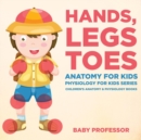 Hands, Legs and Toes Anatomy for Kids : Physiology for Kids Series - Children's Anatomy & Physiology Books - Book