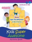 Kids Super Awesome Activity Book : Mazes, Spot The Difference & Word Games - Activity For Kids - Book