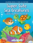 Super Cute Sea Creatures Coloring Book For Kids - Coloring Books 5 Year Old Edition - Book
