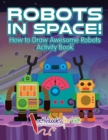 Robots in Space! How to Draw Awesome Robots Activity Book - Book