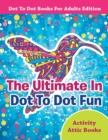 The Ultimate In Dot To Dot Fun - Dot To Dot Books For Adults Edition - Book
