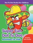 Super Fun Dot To Dot Activities For Kids - Dot To Dot Books For Children - Book