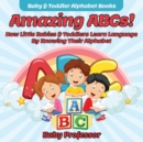 Amazing ABCs! How Little Babies & Toddlers Learn Language By Knowing Their Alphabet ABCs - Baby & Toddler Alphabet Books - Book