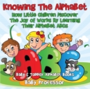 Knowing The Alphabet. How Little Children Discover The Joy of Words By Learning Their Alphabet ABCs. - Baby & Toddler Alphabet Books - Book