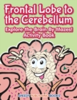 Frontal Lobe to the Cerebellum : Explore the Brain By Mazes! Activity Book - Book