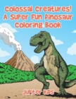 Colossal Creatures! A Super Fun Dinosaur Coloring Book - Book