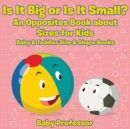 Is It Big or Is It Small? an Opposites Book about Sizes for Kids - Baby & Toddler Size & Shape Books - Book