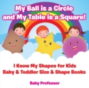 My Ball is a Circle and My Table is a Square! I Know My Shapes for Kids - Baby & Toddler Size & Shape Books - Book